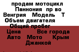 продам мотоцикл “Паннония“ пр-во Венгрия › Модель ­ Т-5 › Объем двигателя ­ 250 › Общий пробег ­ 100 › Цена ­ 30 - Все города Авто » Мото   . Крым,Джанкой